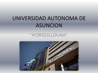 UNIVERSIDAD AUTONOMA DE
ASUNCION
“#ORGULLOUAA”.
 