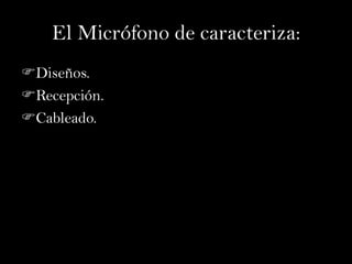 El Micrófono de caracteriza:
Diseños.
Recepción.
Cableado.
 