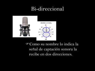 Bi-direccional




Como su nombre lo indica la
 señal de captación sonora la
 recibe en dos direcciones.
 