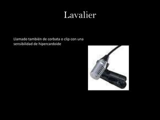 Lavalier

Llamado también de corbata o clip con una
sensibilidad de hipercardoide
 