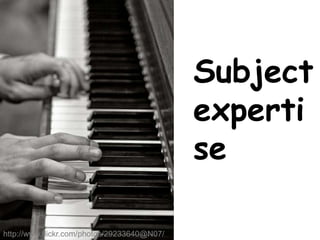 Swinburne
http://www.flickr.com/photos/29233640@N07/
Subject
experti
se
 