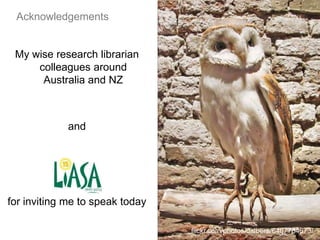 Swinburne
flickr.com/photos/dalbera/6407784673/
Acknowledgements
My wise research librarian
colleagues around
Australia and NZ
and
for inviting me to speak today
 