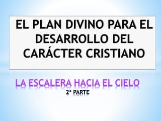 EL PLAN DIVINO PARA EL
DESARROLLO DEL
CARÁCTER CRISTIANO
 