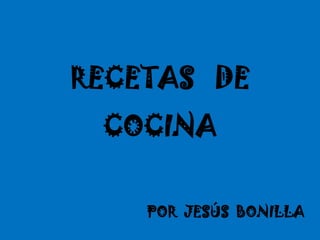 RECETAS DE
 COCINA


    POR JESÚS BONILLA
 