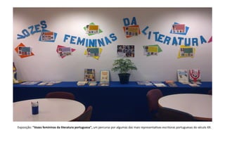 Exposição:	
  "Vozes	
  femininas	
  da	
  literatura	
  portuguesa",	
  um	
  percurso	
  por	
  algumas	
  das	
  mais	
  representaCvas	
  escritoras	
  portuguesas	
  do	
  século	
  XX.	
  	
  
 