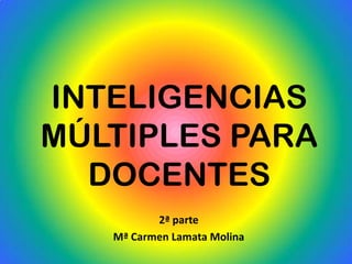 INTELIGENCIAS
MÚLTIPLES PARA
  DOCENTES
          2ª parte
   Mª Carmen Lamata Molina
 