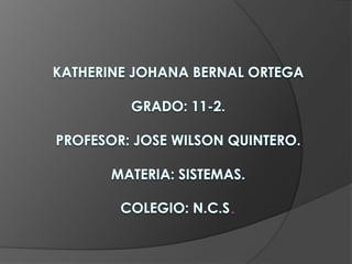 Katherine Johana Bernal OrtegaGRADO: 11-2.PROFESOR: JOSE WILSON QUINTERO.MATERIA: SISTEMAS.COLEGIO: N.C.S. 