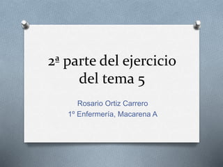 2ª parte del ejercicio
del tema 5
Rosario Ortiz Carrero
1º Enfermería, Macarena A
 
