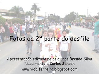 Fotos da 2ª parte do desfile


Apresentação editada pelos alunos Brenda Silva
        Nascimento e Carlos Jansen
       www.vidalferreira.blogspot.com
 