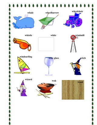 wheelchair
      whale   wheelbarrow




    whistle       white         windmill




windsurfing
                wine glass          witch




    wizard
                   wok
                                  wood
 