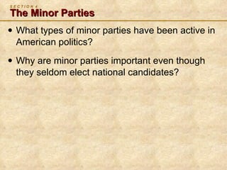 S E C T I O N  4 The Minor Parties What types of minor parties have been active in American politics? Why are minor parties important even though they seldom elect national candidates? 