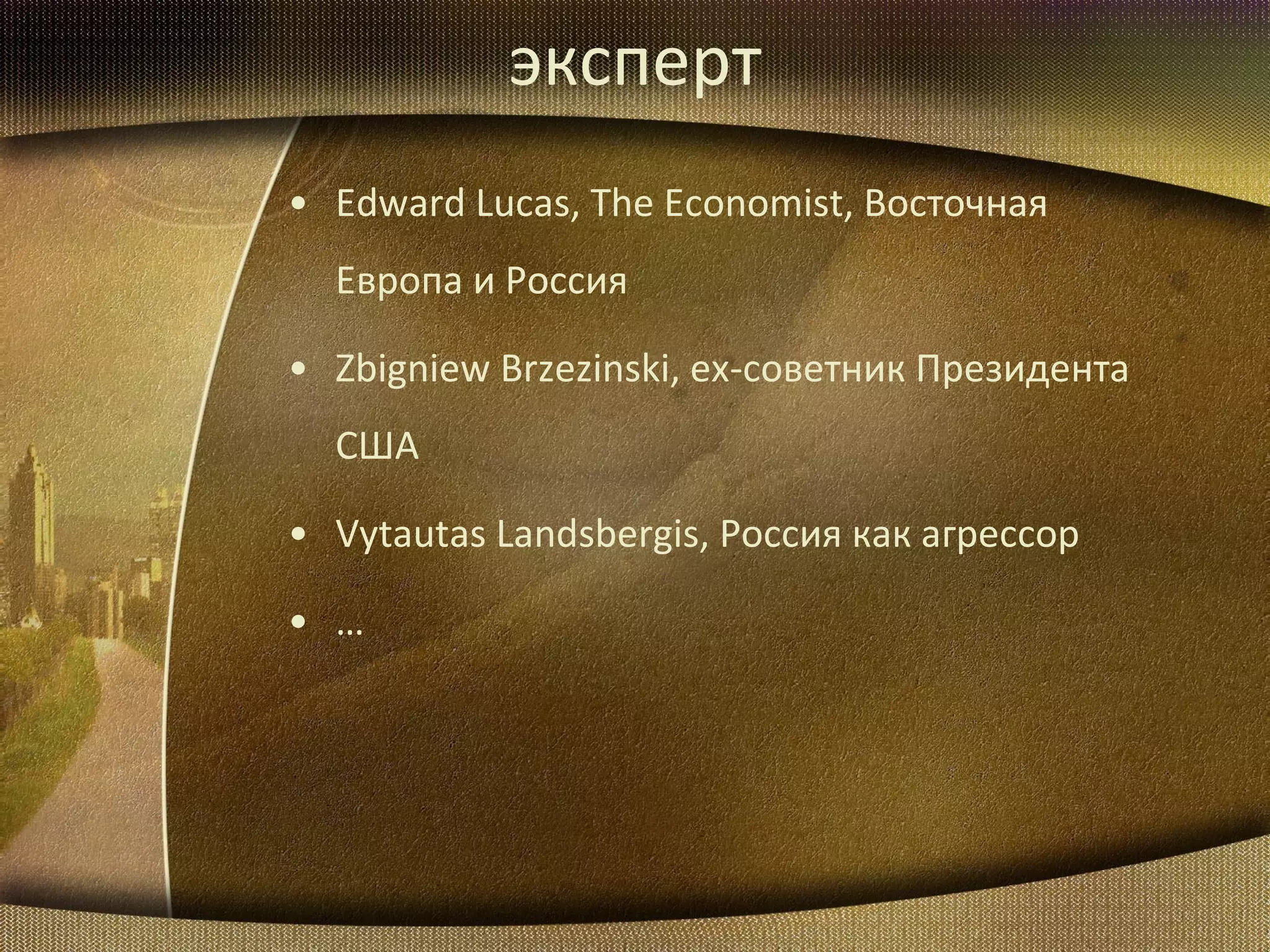эксперт Edward  Lucas , The Economist,  Восточная Европа и Россия Zbigniew Brzezinski,  ех-советник Президента США Vytautas Landsbergis,  Россия как агрессор … 