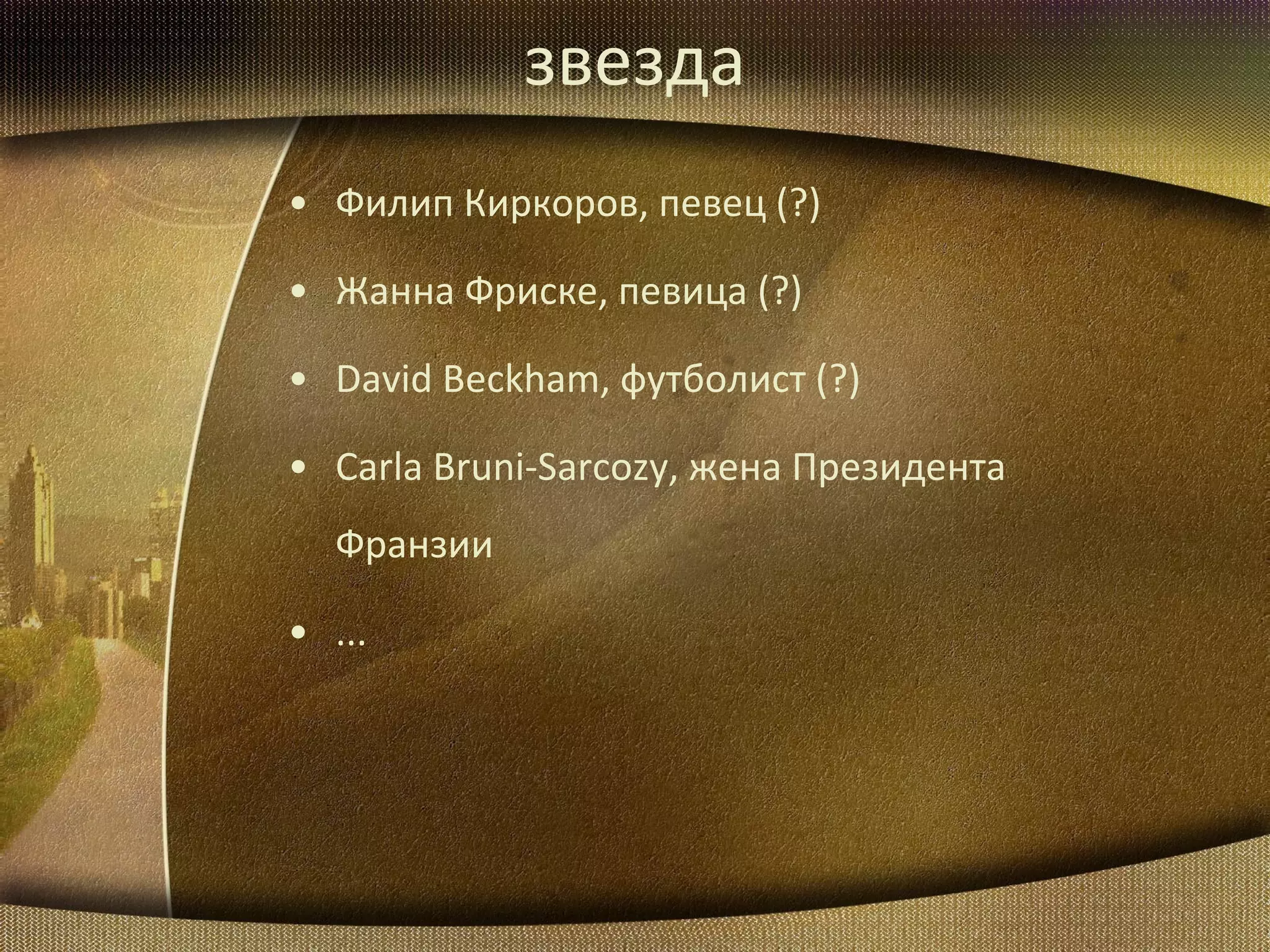 звезда Филип Киркоров, певец (?) Жанна Фриске, певица (?) David Beckham,  футболист (?) Carla Bruni-Sarcozy,  жена Президента Франзии ... 