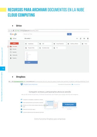 14
RecursosDigitalesparacomunicadoresdelaIglesiaPastoraldeComunicaciónCEP
Recursos para archivar documentos en la nube
cloud computing
•	 Drive
•	 Dropbox
 