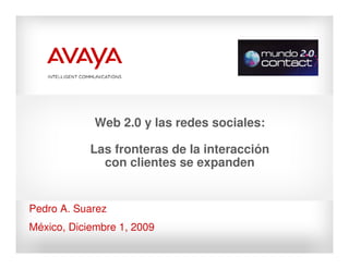 Web 2.0 y las redes sociales:

            Las fronteras de la interacción
              con clientes se expanden


Pedro A. Suarez
México, Diciembre 1, 2009
 