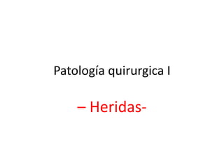 Patología quirurgica I
– Heridas-
 