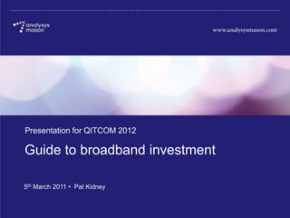 Presentation for QITCOM 2012

       Guide to broadband investment

       5th March 2011 • Pat Kidney


18800-392
 