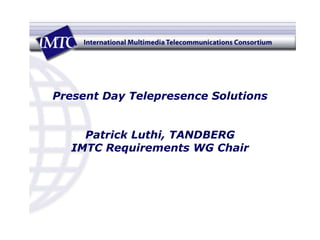 Present Day Telepresence Solutions Patrick Luthi, TANDBERG IMTC Requirements WG Chair 