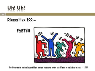 Uh! Uh!
100


      Diapositivo 100…

              PARTY!!!




      Basicamente este diapositivo serve apenas para justificar a existência do… 101!
 