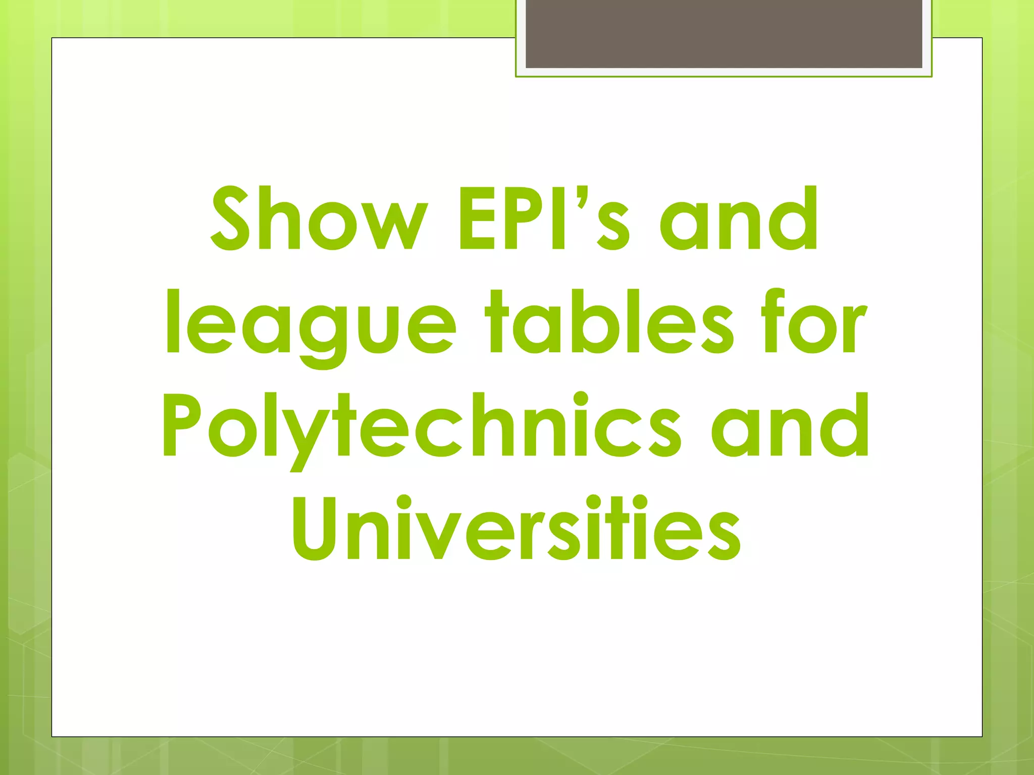 Show EPI’s and
league tables for
Polytechnics and
Universities
 