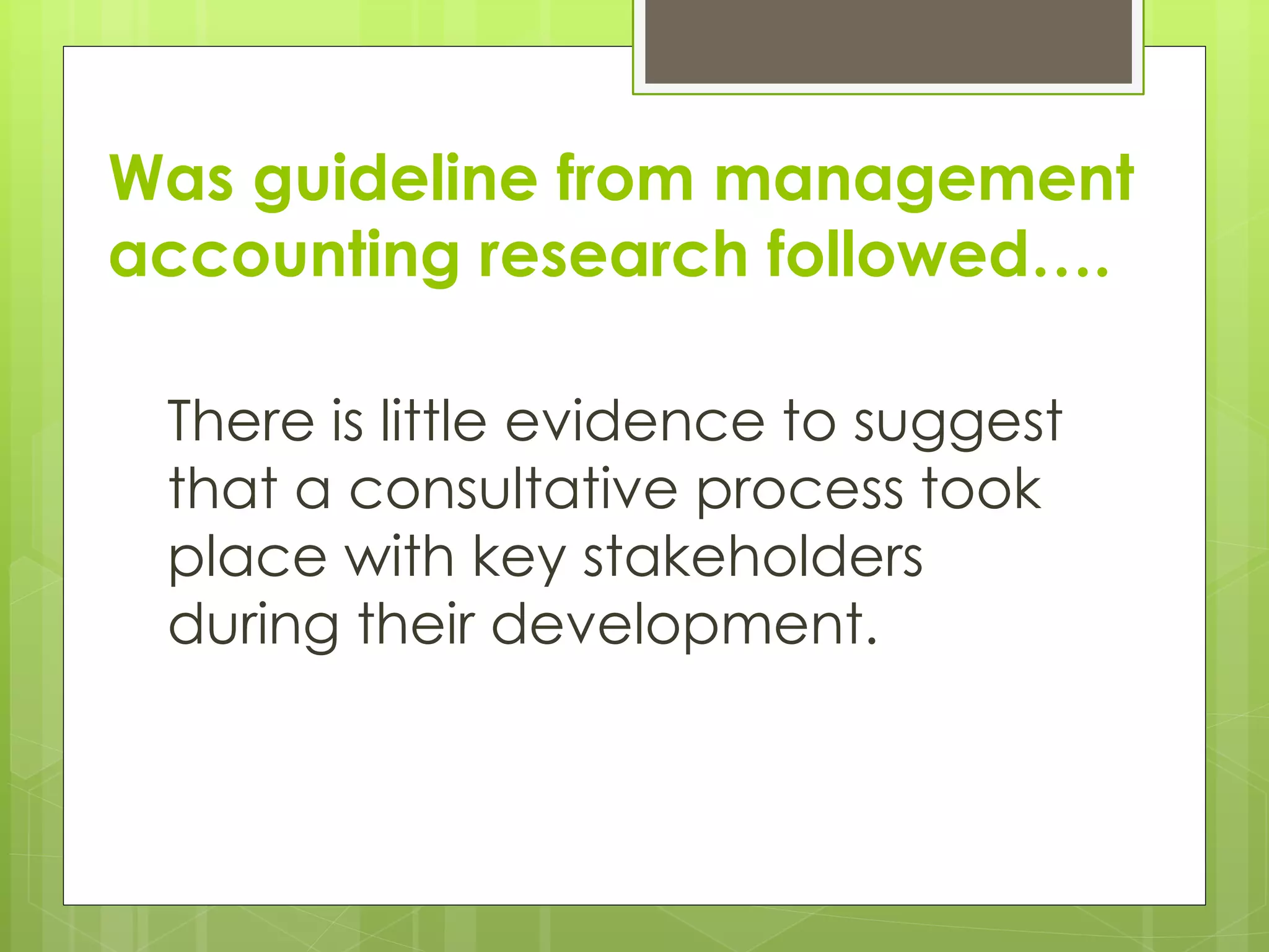 Was guideline from management
accounting research followed….
There is little evidence to suggest
that a consultative process took
place with key stakeholders
during their development.
 