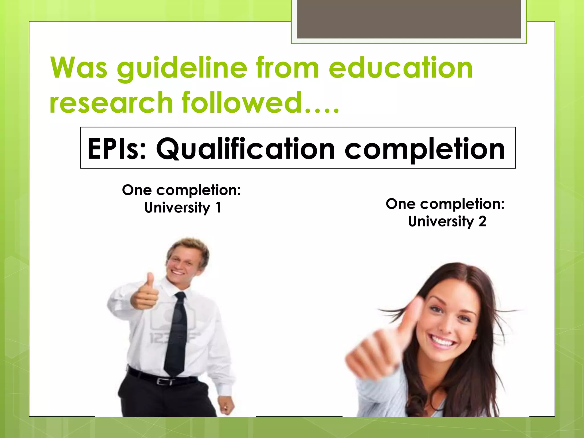 EPIs: Qualification completion
One completion:
University 1 One completion:
University 2
Was guideline from education
research followed….
 