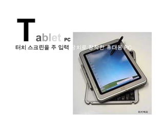 T   ablet PC
터치 스크린을 주 입력 장치로 장착한 휴대용 PC




                              위키백과
 