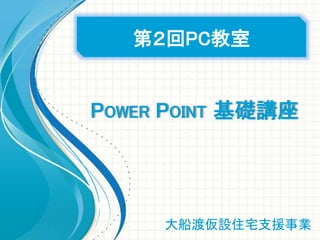 第２回PC教室
大船渡仮設住宅支援事業
POWER POINT 基礎講座
 