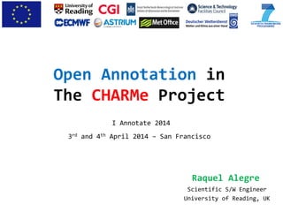Open Annotation in
The CHARMe Project
Raquel Alegre
I Annotate 2014
3rd and 4th April 2014 – San Francisco
Scientific S/W Engineer
University of Reading, UK
 
