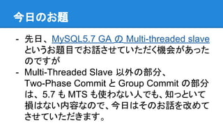 今日のお題
- 先日、 MySQL5.7 GA の Multi-threaded slave
というお題目でお話させていただく機会があった
のですが
- Multi-Threaded Slave 以外の部分、
Two-Phase Commit ...