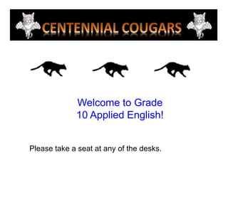 Welcome to Grade  10 Applied English! Please take a seat at any of the desks. 