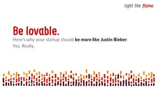 Be lovable.Here's why your startup should be more like Justin Bieber.
Yes. Really.
 