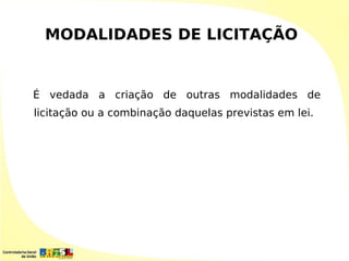 MODALIDADES DE LICITAÇÃO


É vedada a criação de outras modalidades de
licitação ou a combinação daquelas previstas em lei.
 