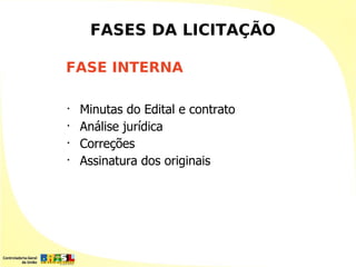 FASES DA LICITAÇÃO

FASE INTERNA

•
    Minutas do Edital e contrato
•
    Análise jurídica
•
    Correções
•
    Assinatura dos originais
 