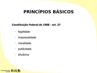 PRINCÍPIOS BÁSICOS

Constituição Federal de 1988 - art. 37

  •
      legalidade
  •
      impessoalidade
  •
      moralidade
  •
      publicidade
  •
      eficiência
 