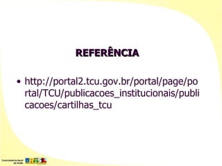 REFERÊNCIA

• http://portal2.tcu.gov.br/portal/page/po
  rtal/TCU/publicacoes_institucionais/publi
  cacoes/cartilhas_tcu
 