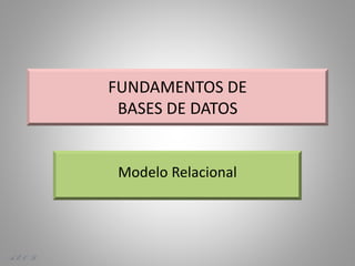 FUNDAMENTOS DE
BASES DE DATOS
Modelo Relacional
A. E. O. D.
 