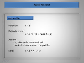 A. E. O. D.
Intersección
Notación: r  s
Definida como:
r  s ={ t | t  r and t  s }
Asume:
• r, s tienen la misma aridad
• Atributos de r y s son compatibles
Note: r  s = r - (r - s)
 