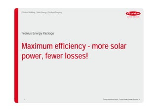 Maximum efficiency - more solar
power, fewer losses!
Fronius Energy Package
40 Fronius International GmbH / Fronius Energy Package/ December 14
 
