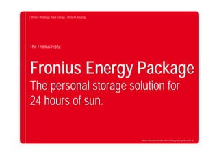 Fronius Energy Package
The personal storage solution for
24 hours of sun.
The Fronius reply:
5
Fronius International GmbH / Fronius Energy Package/ December 14
 