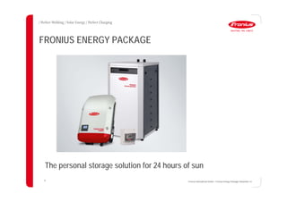 42
FRONIUS ENERGY PACKAGE
Fronius International GmbH / Fronius Energy Package/ December 14
The personal storage solution for 24 hours of sun
 