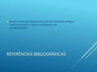 REFERÊNCIAS BIBLIOGRÁFICAS
 https://www.portaleducacao.com.br/conteudo/artigos
/educacao/mas-o-que-e-pedagogia-de-
projetos/25952
 