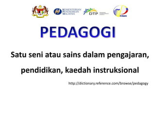 http://dictionary.reference.com/browse/pedagogy
Satu seni atau sains dalam pengajaran,
pendidikan, kaedah instruksional
 