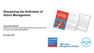 Sharpening the Arithmetic of
Active Management
Lasse Heje Pedersen
November 2017
Professor of Finance, Copenhagen Business School and NYU
Principal, AQR Capital Management
 