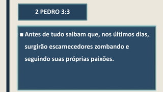 2 PEDRO 3:3
■ Antes de tudo saibam que, nos últimos dias,
surgirão escarnecedores zombando e
seguindo suas próprias paixões.
 