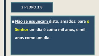 2 PEDRO 3:8
■Não se esqueçam disto, amados: para o
Senhor um dia é como mil anos, e mil
anos como um dia.
 