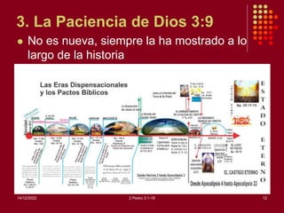 3. La Paciencia de Dios 3:9
 No es nueva, siempre la ha mostrado a lo
largo de la historia
14/12/2022 2 Pedro 3:1-18 12
 