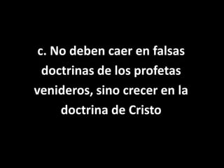 c. No deben caer en falsasdoctrinas de los profetasvenideros, sino crecer en ladoctrina de Cristo
