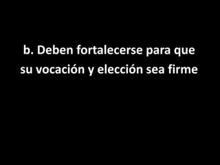 b. Deben fortalecerse para que su vocación y elección sea firme 