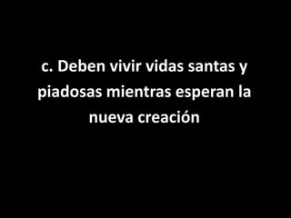 c. Deben vivir vidas santas ypiadosas mientras esperan lanueva creación 